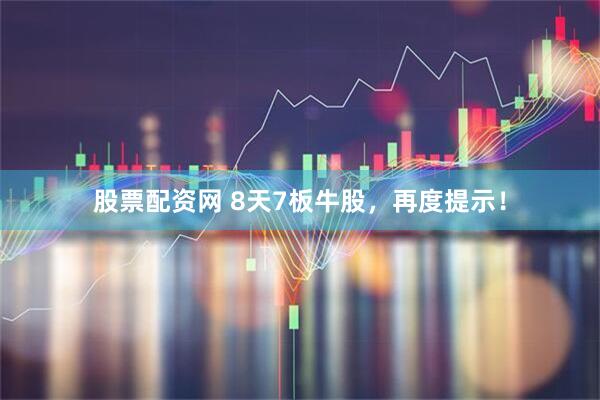 股票配资网 8天7板牛股，再度提示！