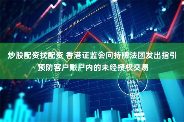 炒股配资找配资 香港证监会向持牌法团发出指引 预防客户账户内的未经授权交易