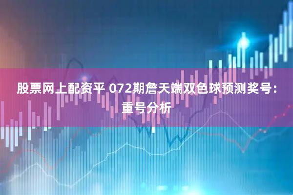 股票网上配资平 072期詹天端双色球预测奖号：重号分析