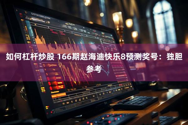 如何杠杆炒股 166期赵海迪快乐8预测奖号：独胆参考
