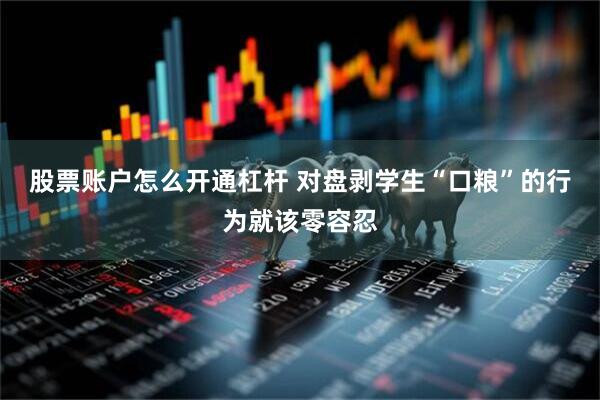 股票账户怎么开通杠杆 对盘剥学生“口粮”的行为就该零容忍
