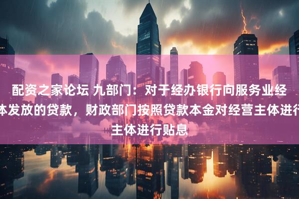 配资之家论坛 九部门：对于经办银行向服务业经营主体发放的贷款，财政部门按照贷款本金对经营主体进行贴息