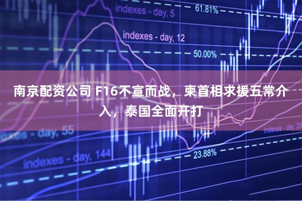 南京配资公司 F16不宣而战，柬首相求援五常介入，泰国全面开打