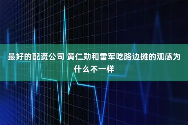 最好的配资公司 黄仁勋和雷军吃路边摊的观感为什么不一样